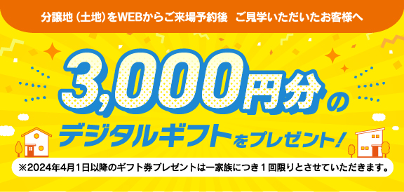 分譲地（土地）をWEBからご来場予約後、ご見学をいただいたお客様へ デジタルギフト券3,000円をプレゼント!